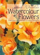 Janet Whittle's Watercolour Flowers: An Inspirational Step-by-Step Guide to Colour and Techniques