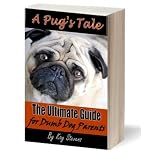 A Pug's Tale - The Ultimate Guide for Dumb Dog Parents (Dog Breed Information)