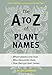 The A to Z of Plant Names: A Quick Reference Guide to 4000 Garden Plants