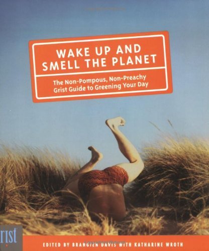 Wake Up and Smell the Planet: The Non-Pompous, Non-Preachy Grist Guide to Greening Your Day
