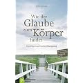 Wie der Glaube zum K�rper findet: Focusing als spiritueller �bungsweg. Mit Anleitung zur praktischen Umsetzung auf CD