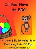 If You Have An EGG: A Silly Rhyming Book Featuring Lots Of Eggs