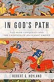 In God's Path: The Arab Conquests and the Creation of an Islamic Empire (Ancient Warfare and Civilization)
