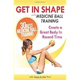 get in shape with medicine ball training the 30 best medicine ball exercises and workouts to create a great body