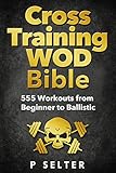 Cross Training WOD Bible: 555 Workouts from Beginner to Ballistic