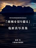 南極を切り撮る: 第57次南極地域観測隊夏期隊同行　塩原真写真集