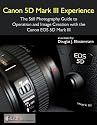 Canon 5D Mark III Experience - The Still Photography Guide to Operation and Image Creation with the Canon EOS 5D Mark III