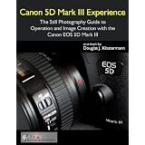 Canon 5D Mark III Experience - The Still Photography Guide to Operation and Image Creation with the Canon EOS 5D Mark III ~ Douglas Klostermann