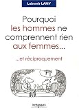Pourquoi les hommes ne comprennent rien aux femmes... : Et r�ciproquement