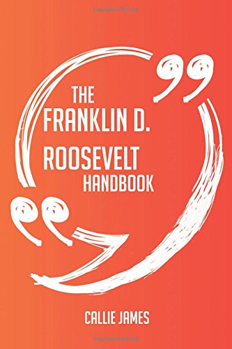 The Franklin D. Roosevelt Handbook - Everything You Need To Know About Franklin D. Roosevelt