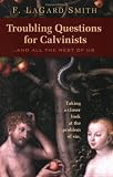 Troubling Questions for Calvinists...And All the Rest of Us
