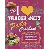 The I Love Trader Joe's Party Cookbook: Delicious Recipes and Entertaining Ideas Using Only Foods and Drinks from the World's Greatest Grocery Store