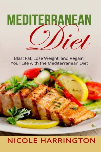 Mediterranean Diet: Blast Fat, Lose Weight, and Regain Your Life with the Mediterranean Diet