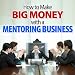 How to Make Big Money With a Mentoring Business