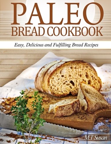 Paleo Bread Cookbook: Easy, Delicious and Fulfilling Bread Recipes