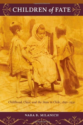 Children of Fate: Childhood, Class, and the State in Chile, 1850-1930 (e-Duke books scholarly collection.)