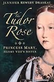 The Tudor Rose : Princess Mary, Henry VIII's sister