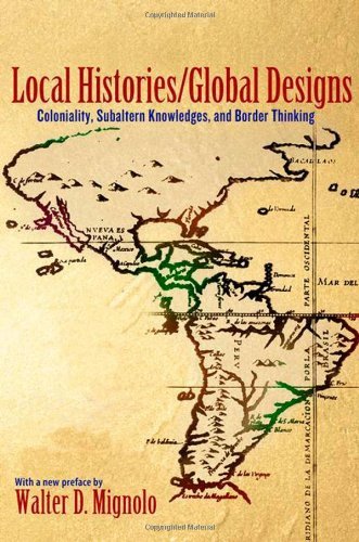 Local Histories/Global Designs: Coloniality, Subaltern Knowledges, and Border Thinking (New in Paper) (Princeton Studies in Culture / Power / History) [Paperback] [2012] (Author) Walter D. Mignolo