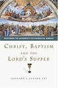 Christ, Baptism and the Lord's Supper: Recovering the Sacraments for Evangelical Worship