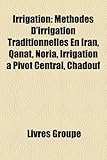 Irrigation: Methodes D'Irrigation Traditionnelles En Iran, Qanat, Noria, Irrigation a Pivot Central, Chadouf-
