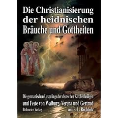 Die Christianisierung der heidnischen Br�uche und Gottheiten: Die germanischen Urspr�nge der deutschen Kirchenheiligen und Heiligenfeste von Walburg, Verena und Gertrud