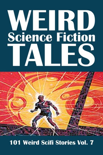 Weird Science Fiction Tales: 101 Weird Scifi Stories Vol. 7 (Civitas Library Classics)