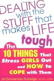 Dealing with the Stuff That Makes Life Tough : The 10 Things That Stress Teen Girls Out and How to Cope with Them