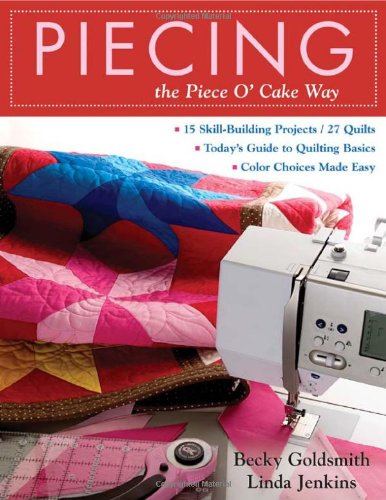 Piecing the Piece O' Cake Way: 15 Skill-Building Projects / 27 Quilts  Today's Guide to Quilting Basics  Color Choices Made Easy