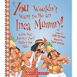 You Wouldn't Want to Be an Inca Mummy!: A One-Way Journey You'd Rather Not Make (You Wouldn't Want to...)