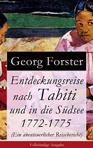 Entdeckungsreise nach Tahiti und in die Südsee 1772-1775 (Ein abenteuerlicher Reisebericht) - Vollständige Ausgabe (German Edition)