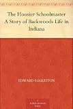 The Hoosier Schoolmaster A Story of Backwoods Life in Indiana