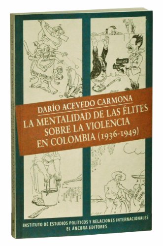 La mentalidad de las elites sobre la violencia en Colombia, 1936-1949 (Spanish Edition)