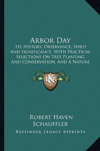 Arbor Day: Its History, Observance, Spirit And Significance, With Practical Selections On Tree Planting And Conservation, And A Nature Anthology (1909)