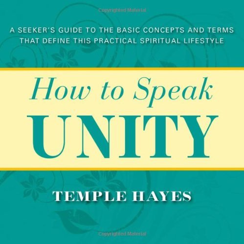 How to Speak Unity: A Seeker's Guide to the Basic Concepts and Terms that Define this Practical Spiritual Lifestyle, by Temple Hayes