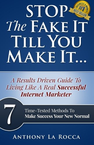 Stop The Fake It Till You Make It...A Results Driven Guide To Living Like A Real Successful Internet Marketer: 7 Time-Tested Online Methods