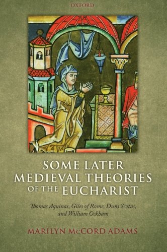Some Later Medieval Theories of the Eucharist: Thomas Aquinas, Gilles of Rome, Duns Scotus, and William Ockham, by Marilyn McCord Adams