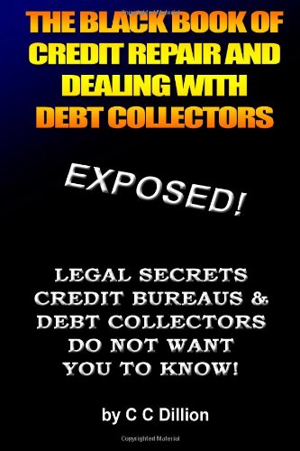The Black Book Of Credit Repair And Dealing With Debt Collectors: Eliminate Debt Collectors From Your Life And Easily Repair Your Credit