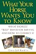What Your Horse Wants You to Know: What Horses' "Bad" Behavior Means, and How to Correct It