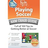 Playing Soccer: An Arm Chair Guide Full of 100 Tips to Getting Better at Soccer