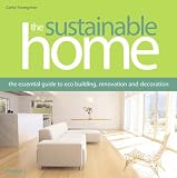 The Sustainable Home: The Essential Guide to Eco Building, Renovation and Decoration
