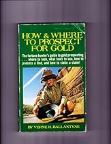 How and Where to Prospect for Gold How and Where to Prospect for Gold