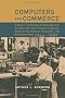 Computers and Commerce: A Study of Technology and Management at Eckert-Mauchly Computer Company, Engineering Research Associates, and Remingto: A ... Rand, 1946-1957 (History of Computing)