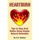 Acid Reflux (Heartburn: Tips to Stop Acid Reflux Using Simple Natural Remedies)