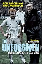 The Unforgiven: The Story of Don Revie's Leeds United