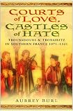 Courts of love, castles of hate : troubadours & trobairitz in southern France, 1071-1321