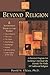 Beyond Religion: A Personal Program for Building a Spiritual Life Outside the Walls of Traditional Religion
