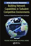 Building Network Capabilities in Turbulent Competitive Environments: Practices of Global Firms from Korea and Japan (Resource Management)