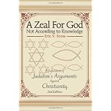 A Zeal For God Not According to Knowledge: A Refutation of Judaism's Arguments Against Christianity, 2nd Edition