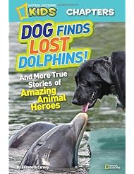 From Amazon.com. Click for details:
 Book: National Geographic Kids Chapters: Dog Finds Lost Dolphins: And More True Stories of Amazing Animal Heroes (NGK Chapters) - National Geographic Children's Books Book: National Geographic Kids Chapters: Dog Finds Lost Dolphins: And More True Stories of Amazing Animal Heroes (NGK Chapters) - National Geographic Children's Books