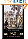 For the Glory of God: How Monotheism Led to Reformations, Science, Witch-Hunts, and the End of Slavery